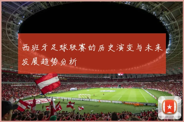 西班牙足球联赛的历史演变与未来发展趋势分析