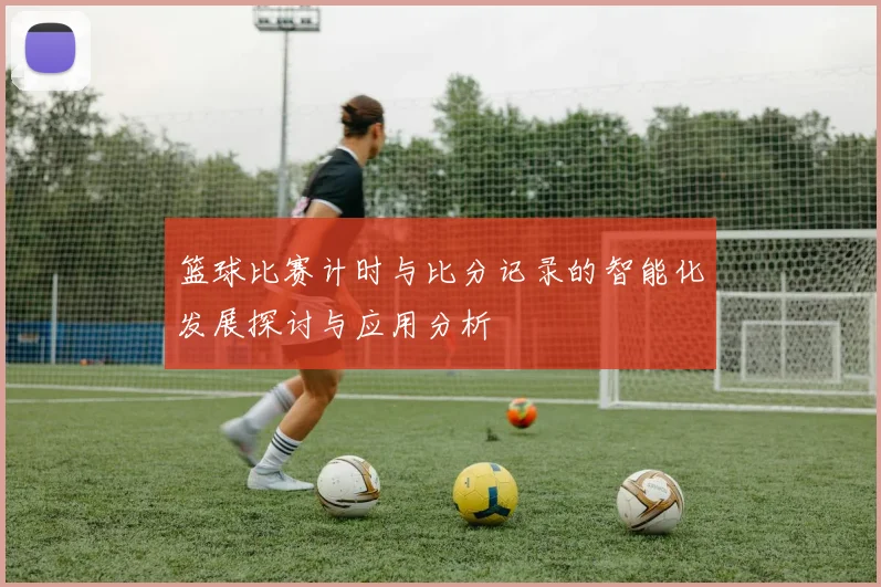篮球比赛计时与比分记录的智能化发展探讨与应用分析