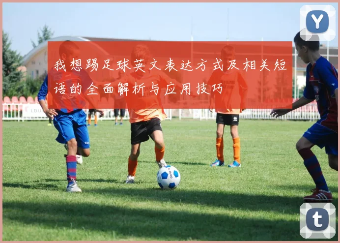 我想踢足球英文表达方式及相关短语的全面解析与应用技巧