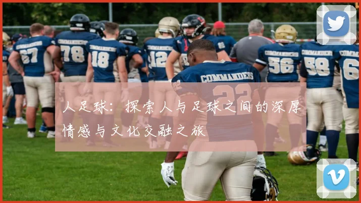 人足球：探索人与足球之间的深厚情感与文化交融之旅