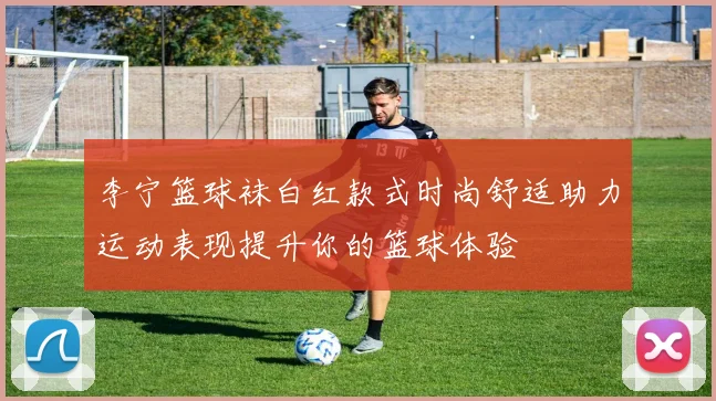 李宁篮球袜白红款式时尚舒适助力运动表现提升你的篮球体验