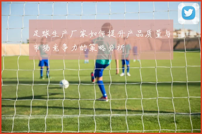 足球生产厂家如何提升产品质量与市场竞争力的策略分析