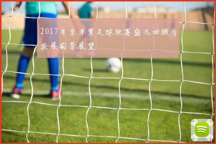 2017年京津冀足球联赛盛况回顾与发展前景展望