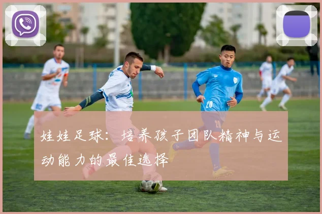 娃娃足球：培养孩子团队精神与运动能力的最佳选择