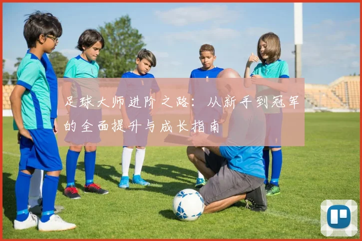 足球大师进阶之路：从新手到冠军的全面提升与成长指南